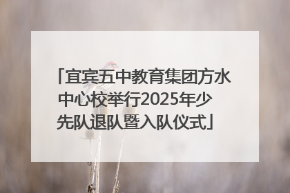 宜宾五中教育集团方水中心校举行2025年少先队退队暨入队仪式