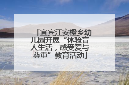 宜宾江安橙乡幼儿园开展“体验盲人生活，感受爱与尊重”教育活动