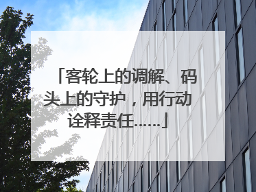 客轮上的调解、码头上的守护，用行动诠释责任……