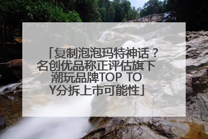复制泡泡玛特神话？名创优品称正评估旗下潮玩品牌TOP TOY分拆上市可能性