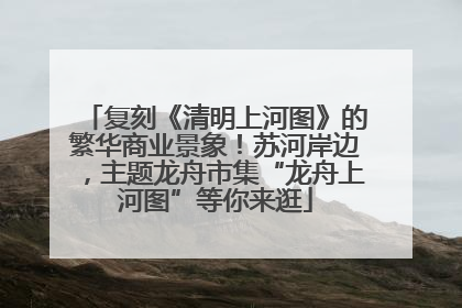 复刻《清明上河图》的繁华商业景象！苏河岸边，主题龙舟市集“龙舟上河图”等你来逛