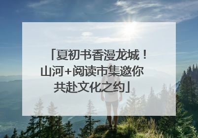 夏初书香漫龙城！山河+阅读市集邀你共赴文化之约