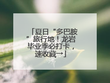 夏日“多巴胺”旅行地！龙岩毕业季必打卡，速收藏→