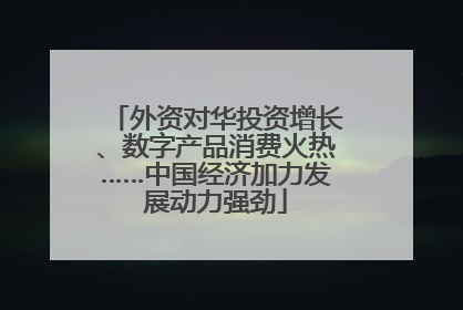 外资对华投资增长、数字产品消费火热……中国经济加力发展动力强劲