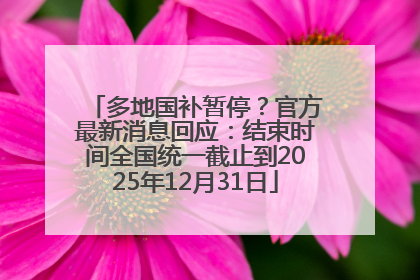 多地国补暂停？官方最新消息回应：结束时间全国统一截止到2025年12月31日