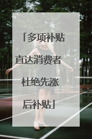 多项补贴直达消费者 杜绝先涨后补贴