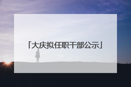 大庆拟任职干部公示