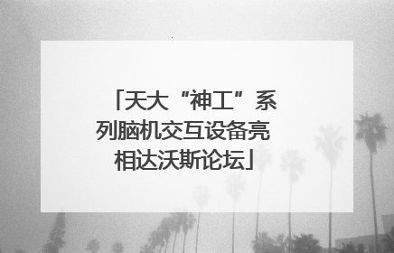 天大“神工”系列脑机交互设备亮相达沃斯论坛