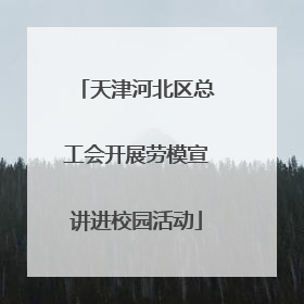 天津河北区总工会开展劳模宣讲进校园活动
