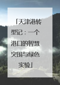 天津港转型记：一个港口的智慧突围与绿色实验