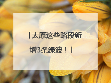 太原这些路段新增3条绿波！