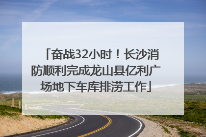 奋战32小时！长沙消防顺利完成龙山县亿利广场地下车库排涝工作