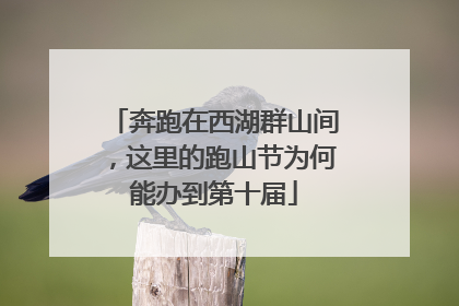 奔跑在西湖群山间，这里的跑山节为何能办到第十届