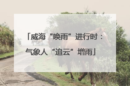 威海“唤雨”进行时：气象人“追云”增雨