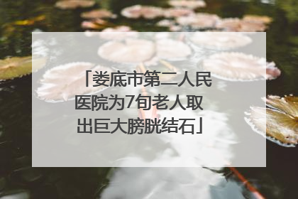 娄底市第二人民医院为7旬老人取出巨大膀胱结石