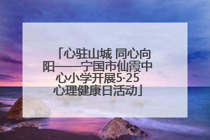 心驻山城 同心向阳——宁国市仙霞中心小学开展5·25心理健康日活动
