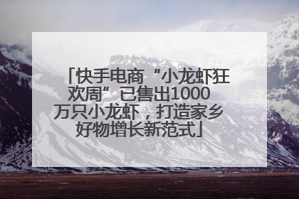 快手电商“小龙虾狂欢周”已售出1000万只小龙虾，打造家乡好物增长新范式