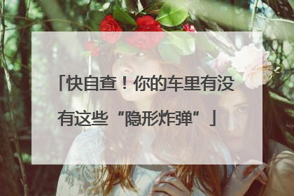 快自查！你的车里有没有这些“隐形炸弹”
