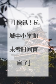 快讯！杭城中小学期末考时间官宣了