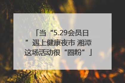 当“5.29会员日”遇上健康夜市 湘潭这场活动很“圈粉”