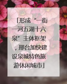 形成“一街一河五湖十六泉”主体框架，邢台加快建设泉城特色旅游休闲城市