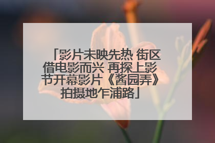 影片未映先热 街区借电影而兴 再探上影节开幕影片《酱园弄》拍摄地乍浦路