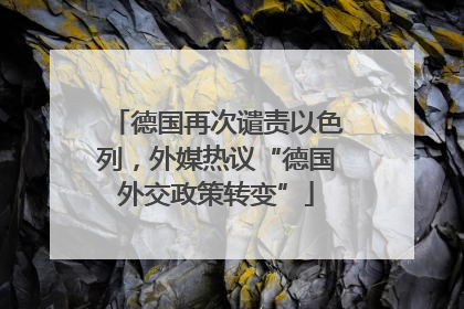 德国再次谴责以色列，外媒热议“德国外交政策转变”