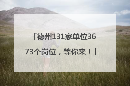 德州131家单位3673个岗位，等你来！