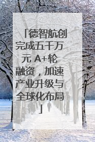 德智航创完成五千万元 A+轮融资，加速产业升级与全球化布局