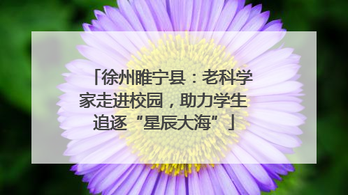 徐州睢宁县：老科学家走进校园，助力学生追逐“星辰大海”