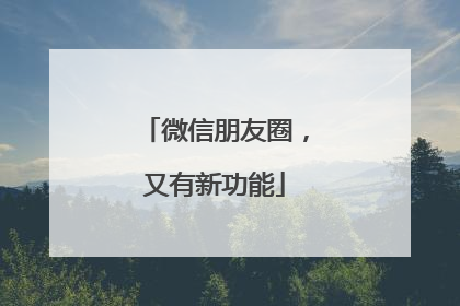 微信朋友圈，又有新功能