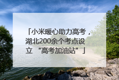 小米暖心助力高考，湖北200余个考点设立 “高考加油站”
