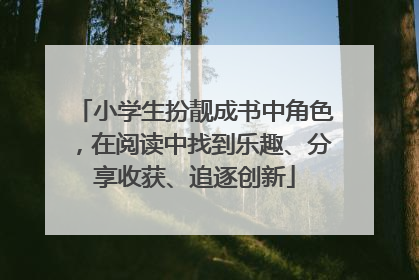 小学生扮靓成书中角色，在阅读中找到乐趣、分享收获、追逐创新
