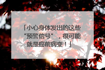 小心身体发出的这些“预警信号”，很可能就是癌前病变！
