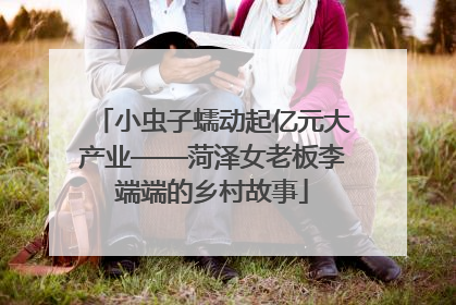 小虫子蠕动起亿元大产业——菏泽女老板李端端的乡村故事