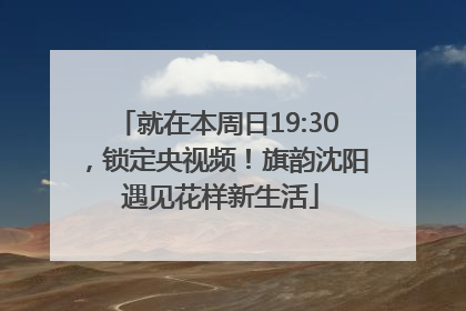 就在本周日19:30，锁定央视频！旗韵沈阳 遇见花样新生活