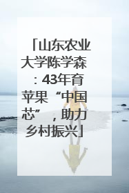山东农业大学陈学森：43年育苹果“中国芯”，助力乡村振兴