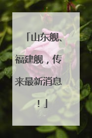 山东舰、福建舰，传来最新消息！