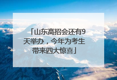 山东高招会还有9天举办，今年为考生带来四大惊喜