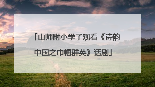 山师附小学子观看《诗韵中国之巾帼群英》话剧