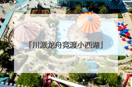 川派龙舟竞渡小西湖