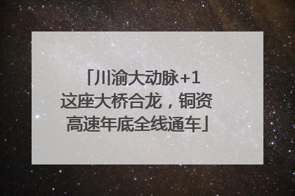 川渝大动脉+1 这座大桥合龙，铜资高速年底全线通车