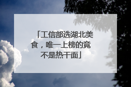 工信部选湖北美食，唯一上榜的竟不是热干面