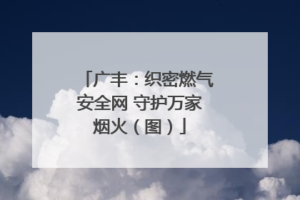 广丰：织密燃气安全网 守护万家烟火（图）