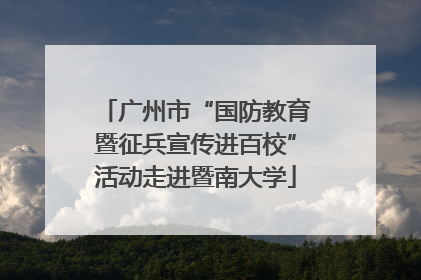 广州市“国防教育暨征兵宣传进百校”活动走进暨南大学