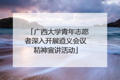 广西大学青年志愿者深入开展遵义会议精神宣讲活动