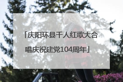 庆阳环县千人红歌大合唱庆祝建党104周年