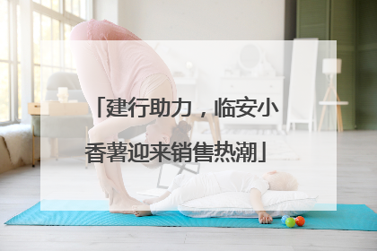 建行助力，临安小香薯迎来销售热潮