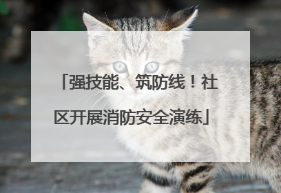 强技能、筑防线！社区开展消防安全演练