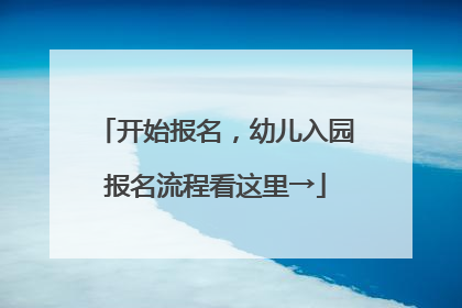 开始报名，幼儿入园报名流程看这里→